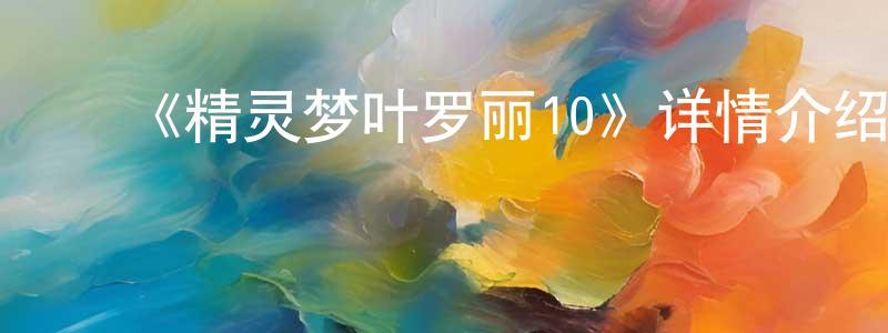 ﻿包青山发布﻿《精灵梦叶罗丽10》详情介绍_精灵梦叶罗丽10已完结在线观看_精灵梦叶罗丽10迅雷下载_国漫